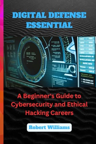 DIGITAL DEFENSE ESSENTIAL: A Beginner's Guide to Cybersecurity and Ethical Hacking Careers